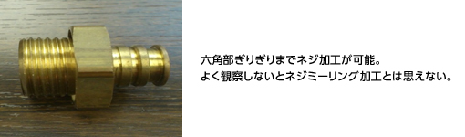 六角部ぎりぎりまでネジ加工が可能。よく観察しないとネジミーリング加工とは思えない。
