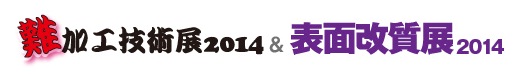 難加工技術展2014＆表面改質展2014